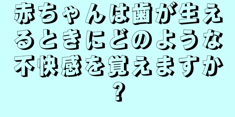 赤ちゃんは歯が生えるときにどのような不快感を覚えますか?