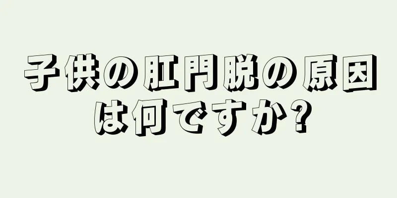 子供の肛門脱の原因は何ですか?