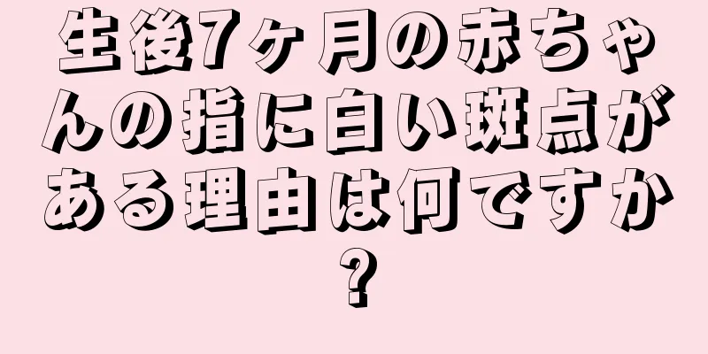 生後7ヶ月の赤ちゃんの指に白い斑点がある理由は何ですか?