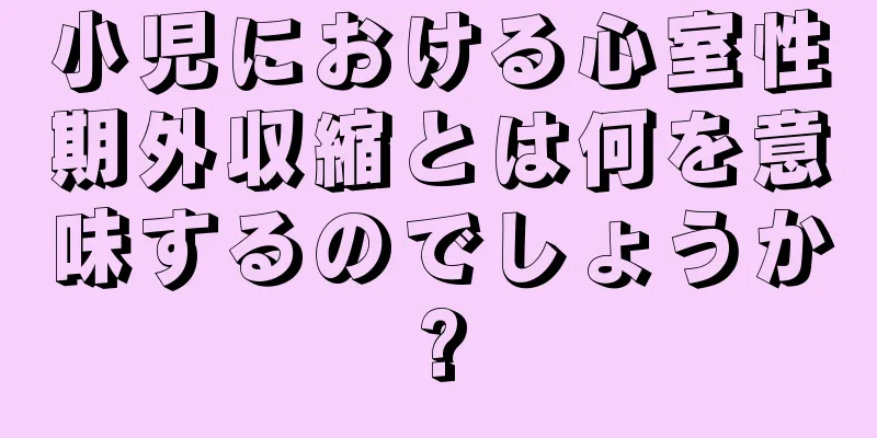 小児における心室性期外収縮とは何を意味するのでしょうか?