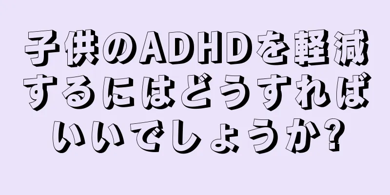 子供のADHDを軽減するにはどうすればいいでしょうか?