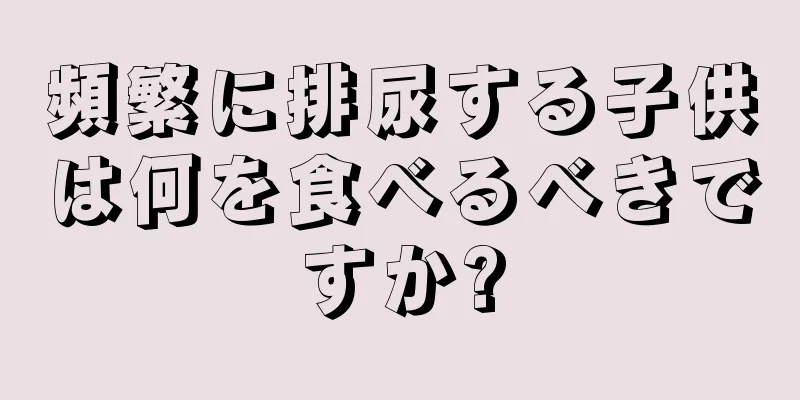 頻繁に排尿する子供は何を食べるべきですか?