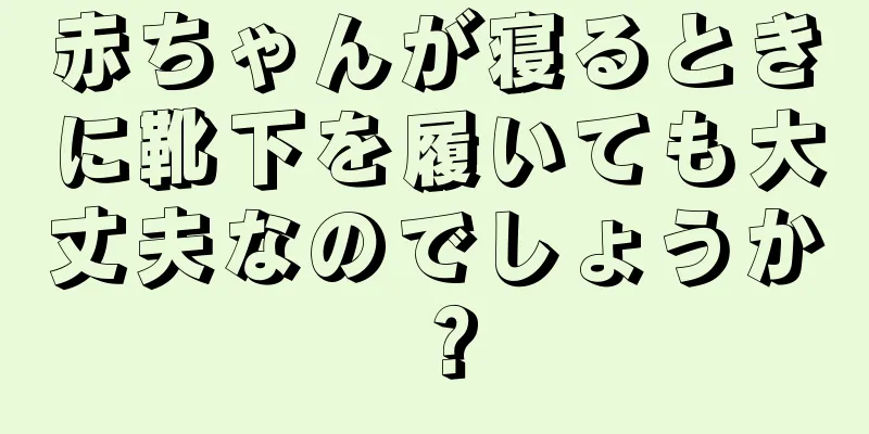 赤ちゃんが寝るときに靴下を履いても大丈夫なのでしょうか？