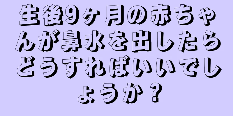 生後9ヶ月の赤ちゃんが鼻水を出したらどうすればいいでしょうか？