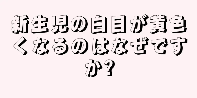 新生児の白目が黄色くなるのはなぜですか?