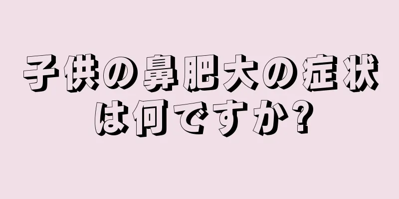 子供の鼻肥大の症状は何ですか?