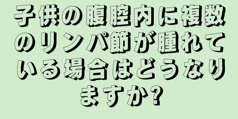 子供の腹腔内に複数のリンパ節が腫れている場合はどうなりますか?