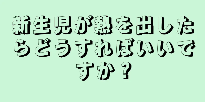 新生児が熱を出したらどうすればいいですか？