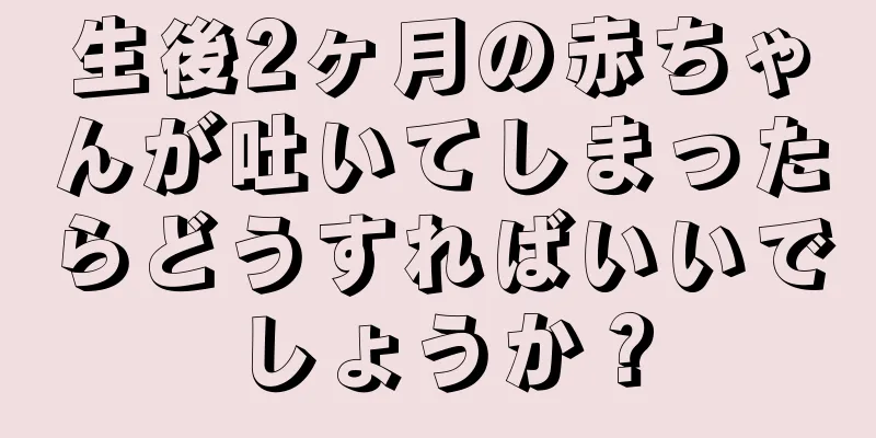 生後2ヶ月の赤ちゃんが吐いてしまったらどうすればいいでしょうか？