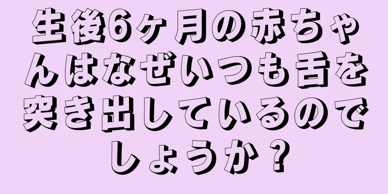 生後6ヶ月の赤ちゃんはなぜいつも舌を突き出しているのでしょうか？