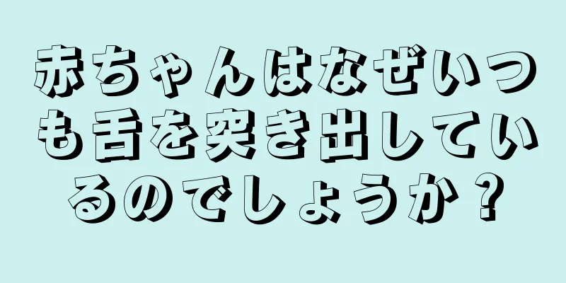 赤ちゃんはなぜいつも舌を突き出しているのでしょうか？