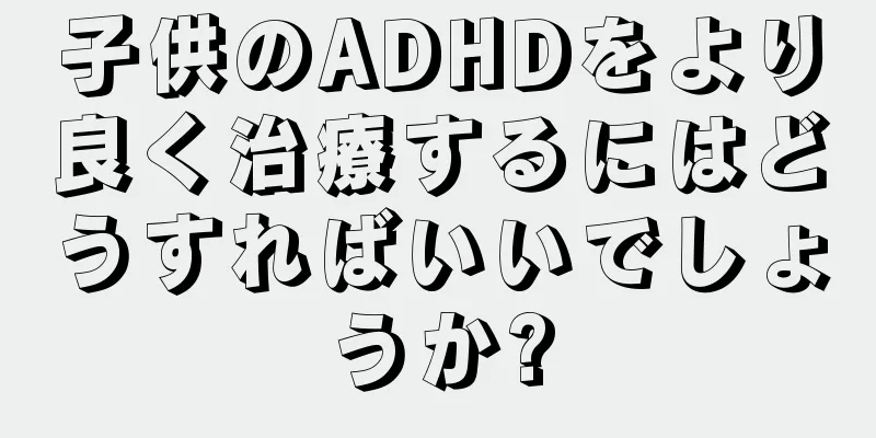 子供のADHDをより良く治療するにはどうすればいいでしょうか?