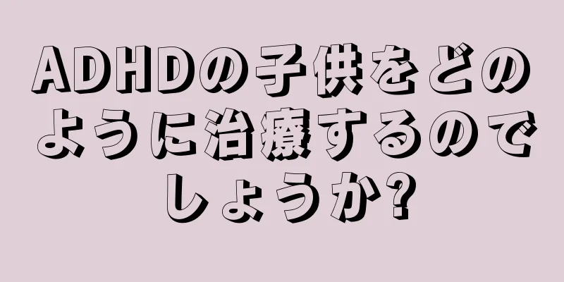 ADHDの子供をどのように治療するのでしょうか?