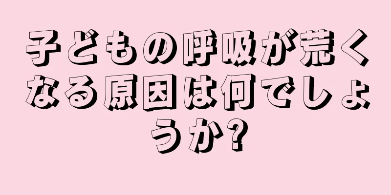 子どもの呼吸が荒くなる原因は何でしょうか?