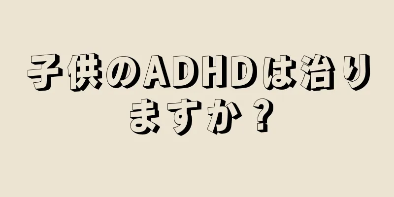 子供のADHDは治りますか？
