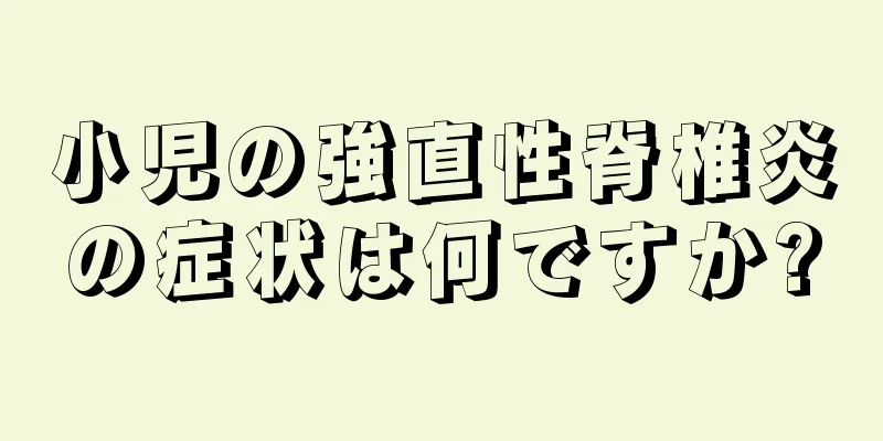 小児の強直性脊椎炎の症状は何ですか?