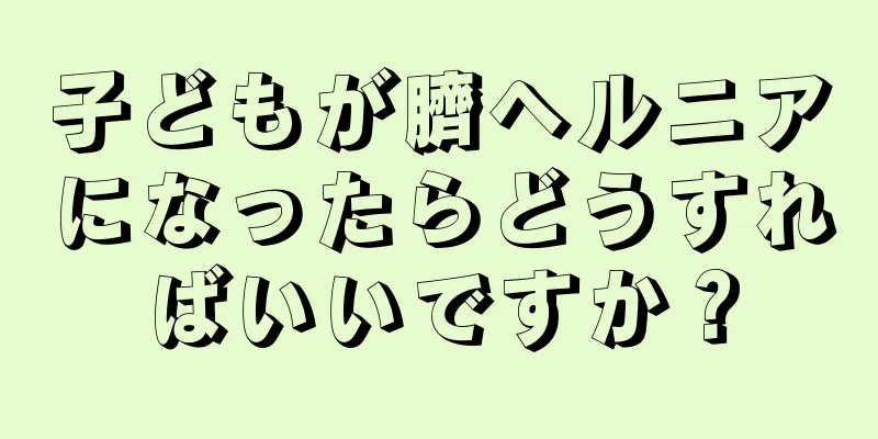 子どもが臍ヘルニアになったらどうすればいいですか？