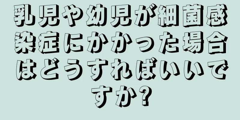乳児や幼児が細菌感染症にかかった場合はどうすればいいですか?