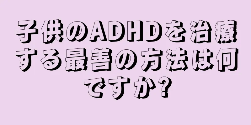 子供のADHDを治療する最善の方法は何ですか?