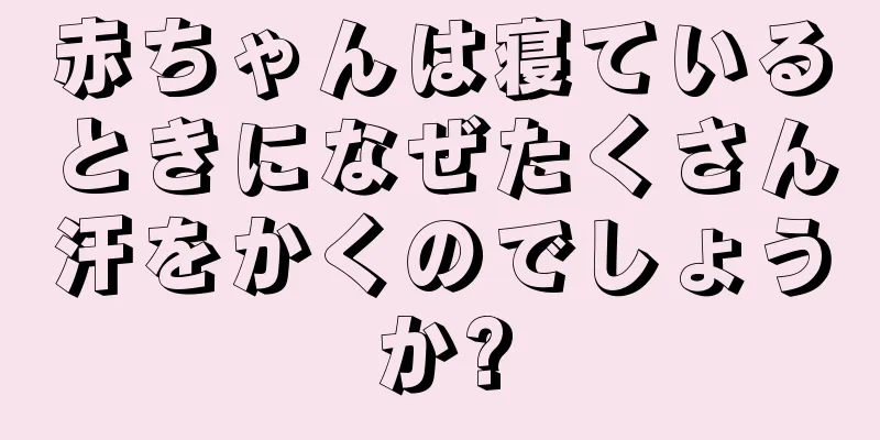 赤ちゃんは寝ているときになぜたくさん汗をかくのでしょうか?