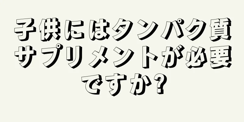 子供にはタンパク質サプリメントが必要ですか?