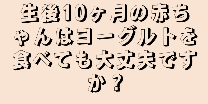 生後10ヶ月の赤ちゃんはヨーグルトを食べても大丈夫ですか？