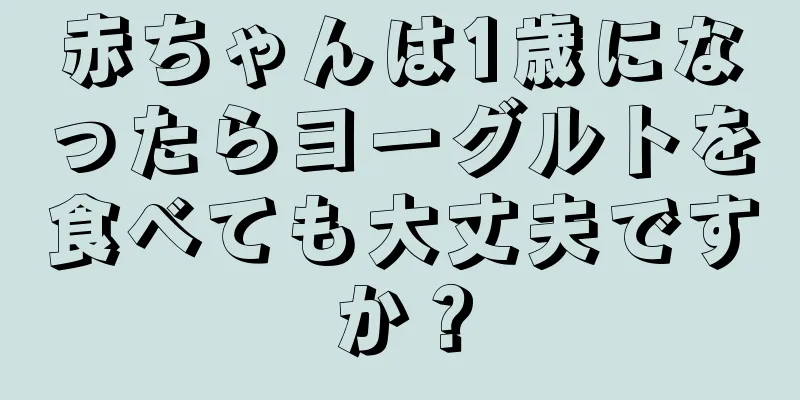 赤ちゃんは1歳になったらヨーグルトを食べても大丈夫ですか？