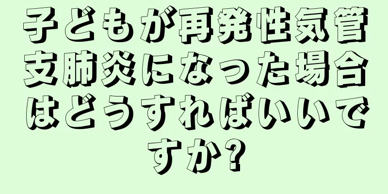 子どもが再発性気管支肺炎になった場合はどうすればいいですか?