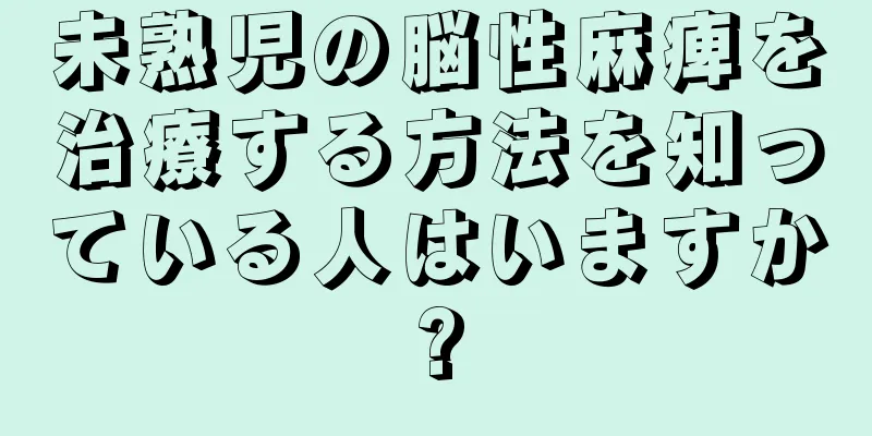 未熟児の脳性麻痺を治療する方法を知っている人はいますか?