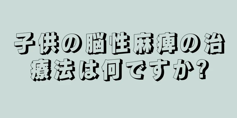 子供の脳性麻痺の治療法は何ですか?