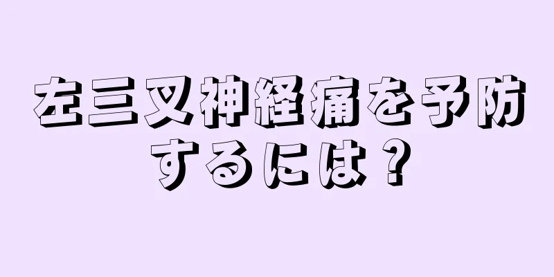 左三叉神経痛を予防するには？