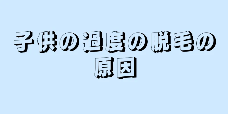子供の過度の脱毛の原因