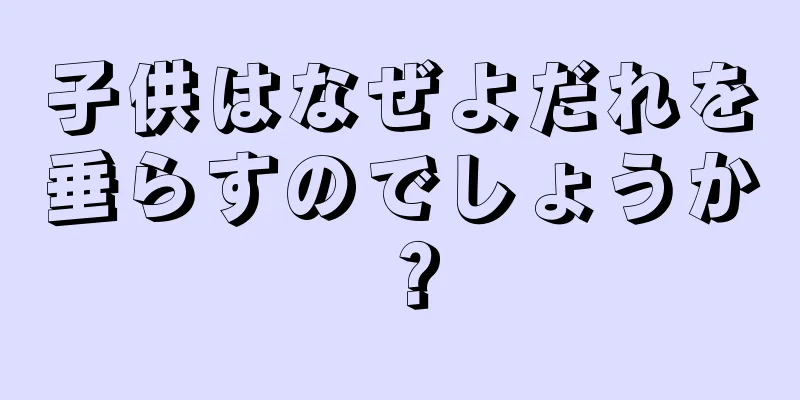 子供はなぜよだれを垂らすのでしょうか？