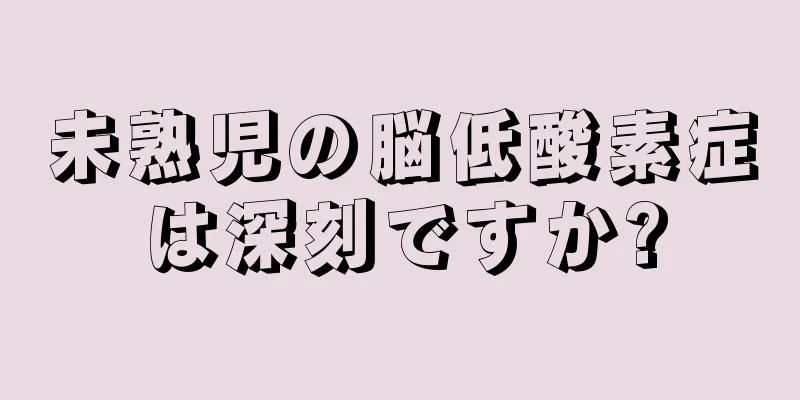 未熟児の脳低酸素症は深刻ですか?