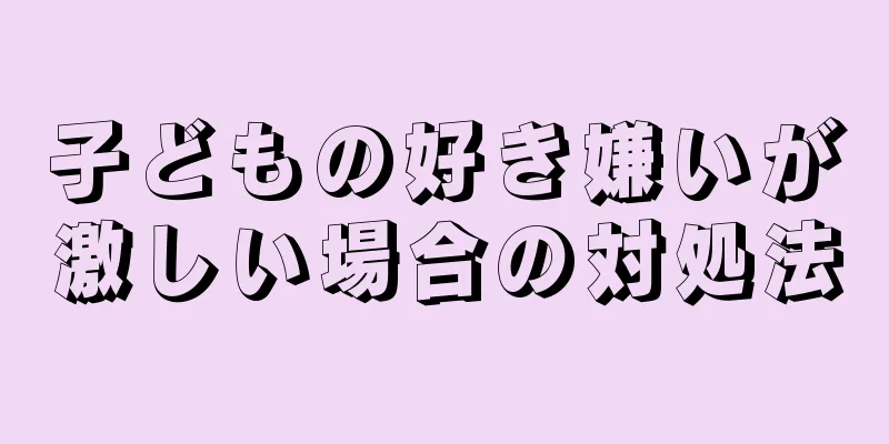 子どもの好き嫌いが激しい場合の対処法