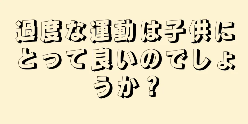 過度な運動は子供にとって良いのでしょうか？