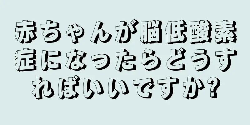 赤ちゃんが脳低酸素症になったらどうすればいいですか?