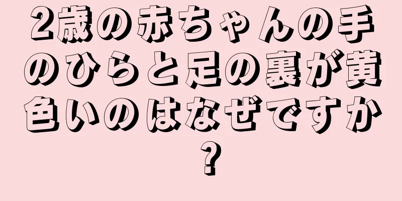 2歳の赤ちゃんの手のひらと足の裏が黄色いのはなぜですか？