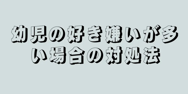 幼児の好き嫌いが多い場合の対処法