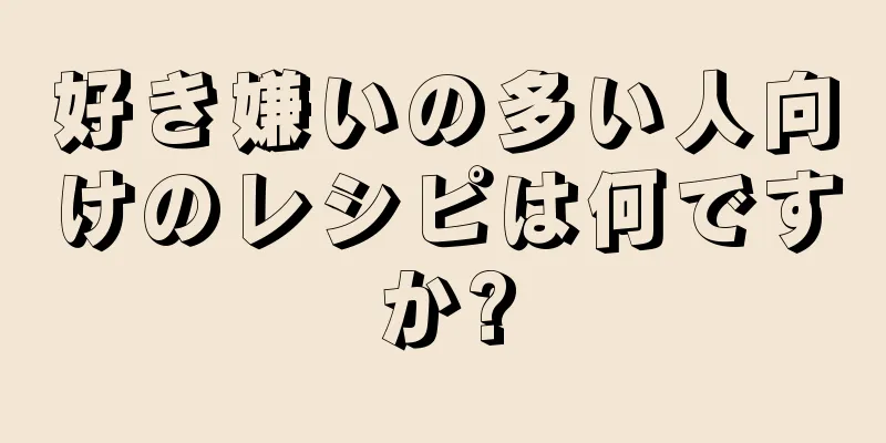 好き嫌いの多い人向けのレシピは何ですか?