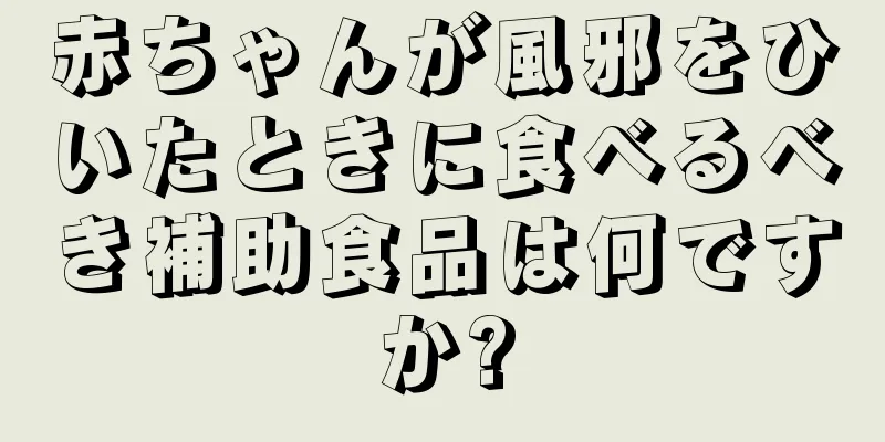 赤ちゃんが風邪をひいたときに食べるべき補助食品は何ですか?