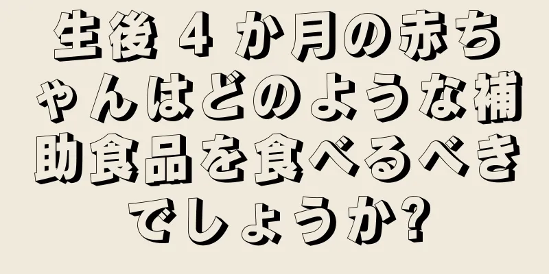 生後 4 か月の赤ちゃんはどのような補助食品を食べるべきでしょうか?