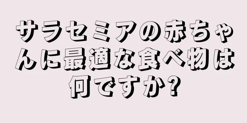 サラセミアの赤ちゃんに最適な食べ物は何ですか?