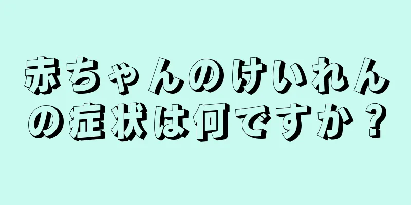 赤ちゃんのけいれんの症状は何ですか？