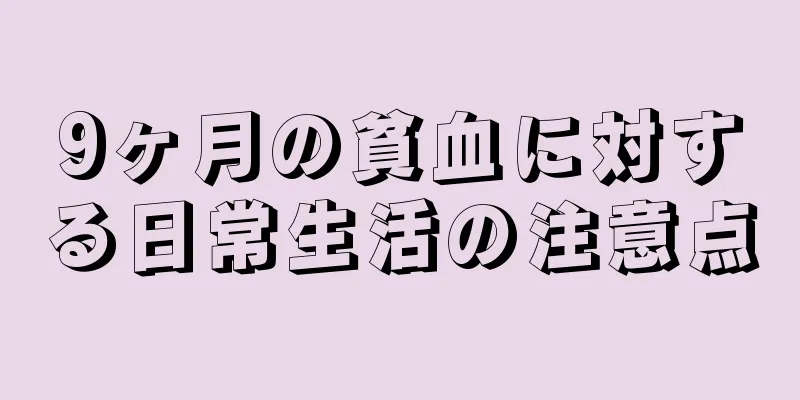 9ヶ月の貧血に対する日常生活の注意点