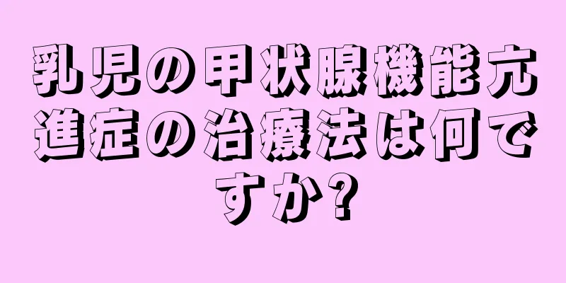 乳児の甲状腺機能亢進症の治療法は何ですか?