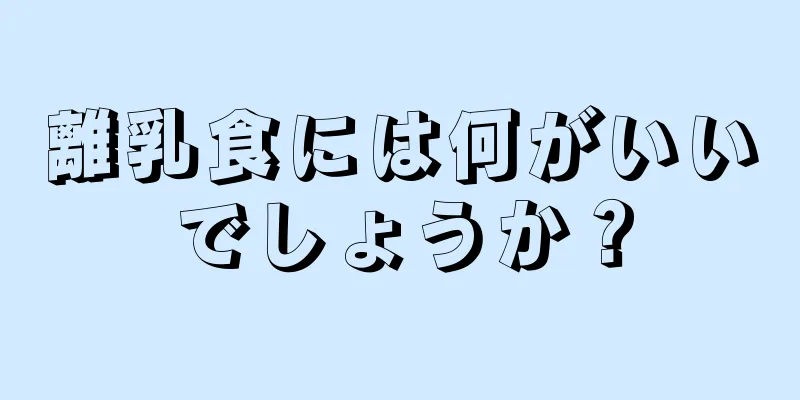 離乳食には何がいいでしょうか？