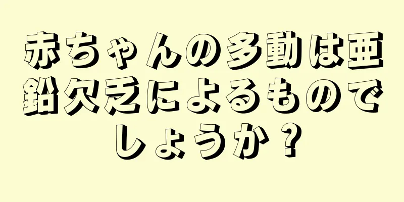 赤ちゃんの多動は亜鉛欠乏によるものでしょうか？