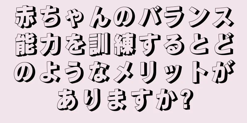 赤ちゃんのバランス能力を訓練するとどのようなメリットがありますか?