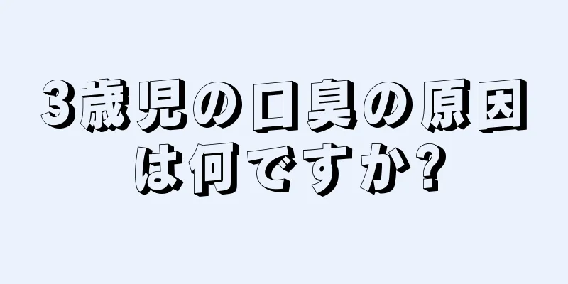 3歳児の口臭の原因は何ですか?